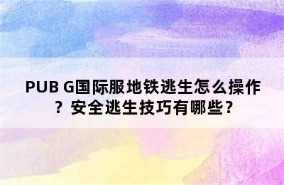 PUB G国际服地铁逃生怎么操作？安全逃生技巧有哪些？